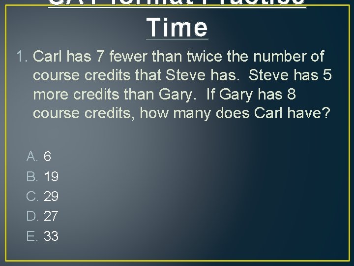 SAT format Practice Time 1. Carl has 7 fewer than twice the number of