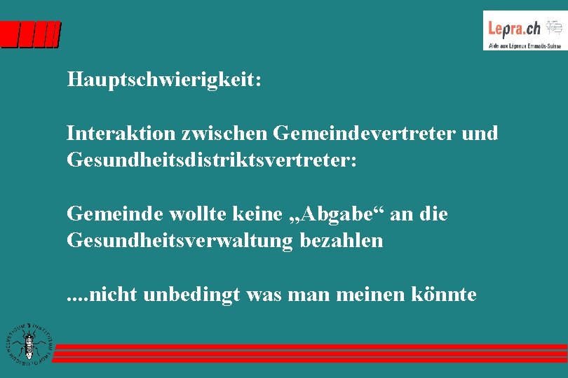 Hauptschwierigkeit: Interaktion zwischen Gemeindevertreter und Gesundheitsdistriktsvertreter: Gemeinde wollte keine „Abgabe“ an die Gesundheitsverwaltung bezahlen.