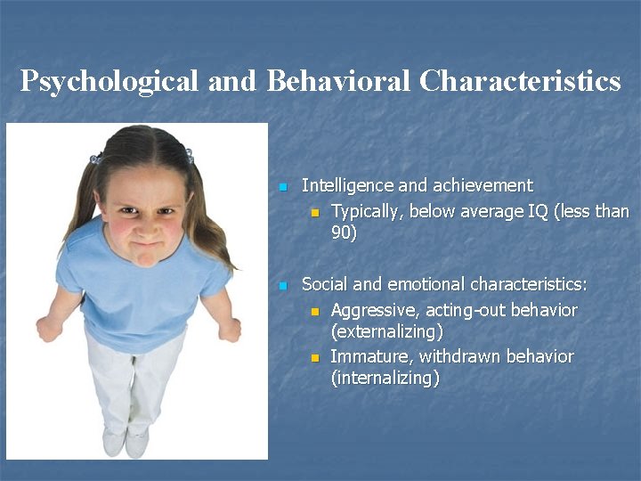 Psychological and Behavioral Characteristics n n Intelligence and achievement n Typically, below average IQ