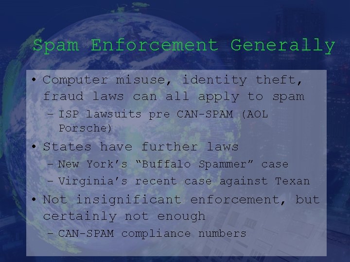 Spam Enforcement Generally • Computer misuse, identity theft, fraud laws can all apply to