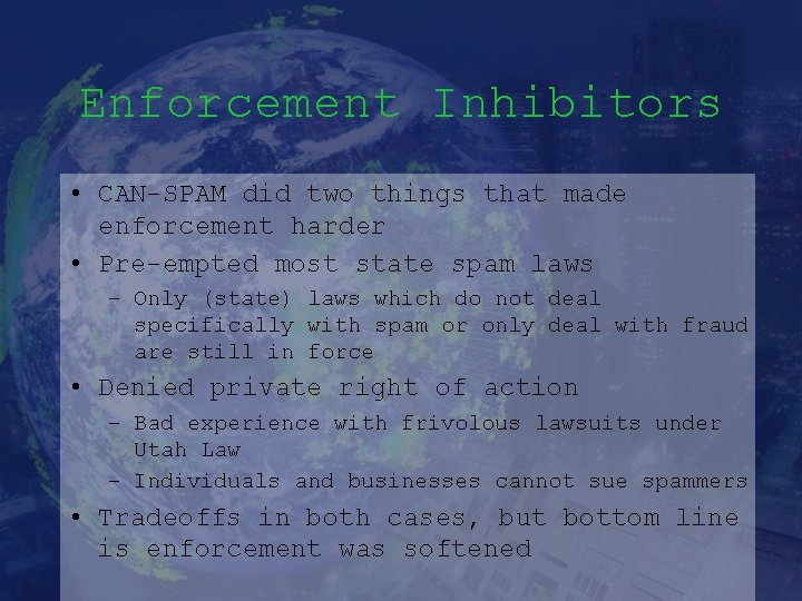 Enforcement Inhibitors • CAN-SPAM did two things that made enforcement harder • Pre-empted most