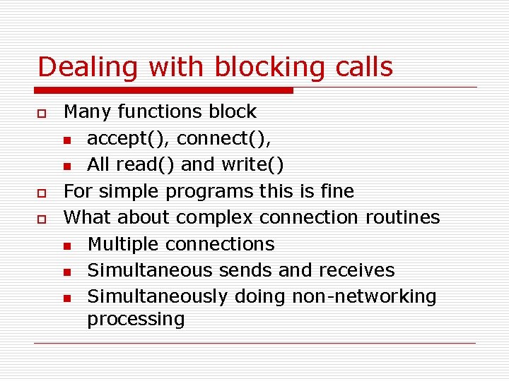Dealing with blocking calls o o o Many functions block n accept(), connect(), n