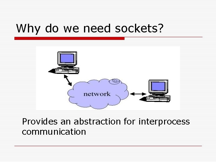 Why do we need sockets? Provides an abstraction for interprocess communication 