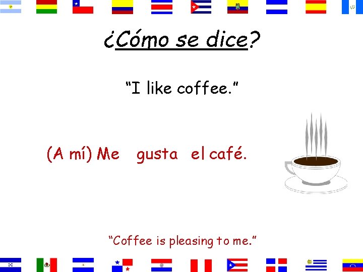 ¿Cómo se dice? “I like coffee. ” (A mí) Me gusta el café. “Coffee