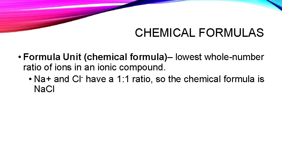 CHEMICAL FORMULAS • Formula Unit (chemical formula)– lowest whole-number ratio of ions in an