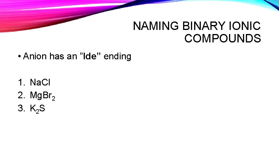 NAMING BINARY IONIC COMPOUNDS • Anion has an ”Ide” ending 1. Na. Cl 2.