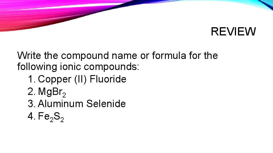 REVIEW Write the compound name or formula for the following ionic compounds: 1. Copper