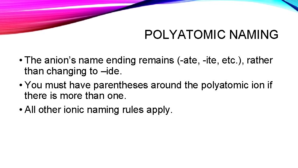 POLYATOMIC NAMING • The anion’s name ending remains (-ate, -ite, etc. ), rather than