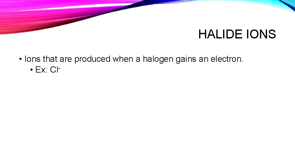 HALIDE IONS • Ions that are produced when a halogen gains an electron. •