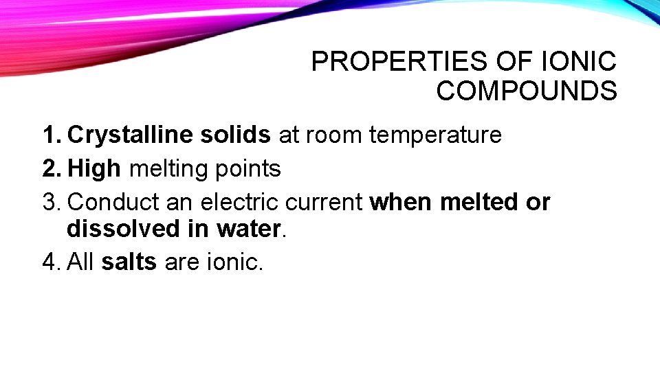 PROPERTIES OF IONIC COMPOUNDS 1. Crystalline solids at room temperature 2. High melting points