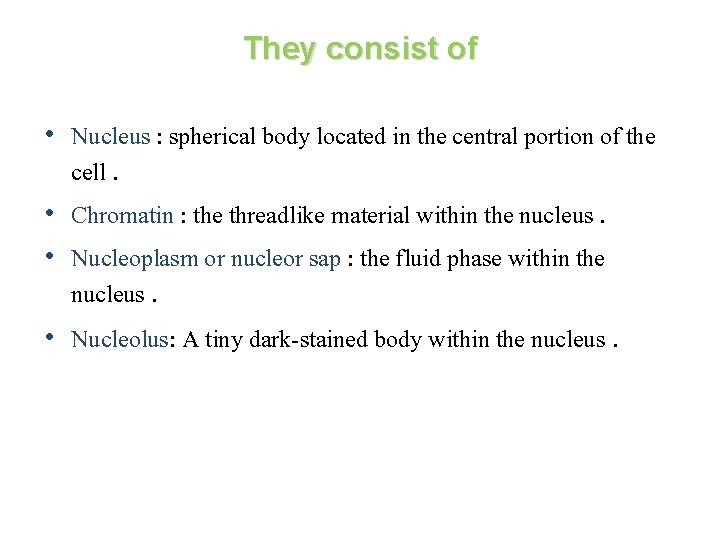 They consist of • Nucleus : spherical body located in the central portion of