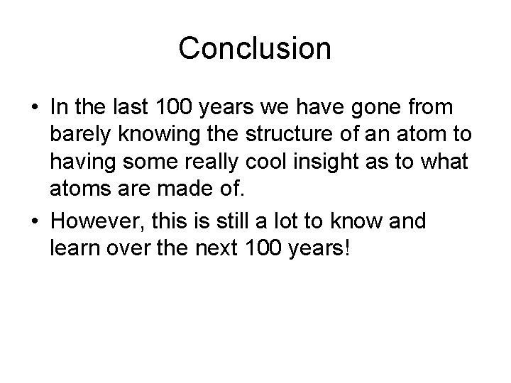 Conclusion • In the last 100 years we have gone from barely knowing the