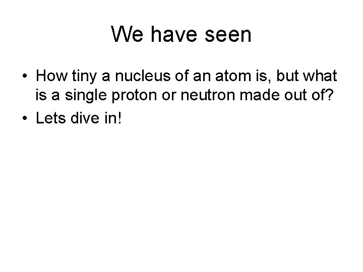 We have seen • How tiny a nucleus of an atom is, but what