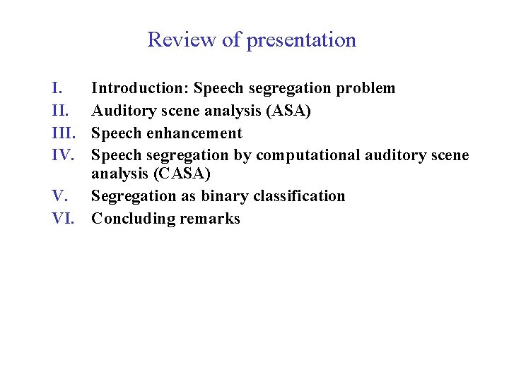 Review of presentation I. III. IV. Introduction: Speech segregation problem Auditory scene analysis (ASA)