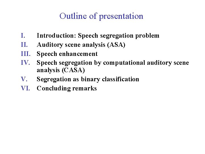 Outline of presentation I. III. IV. Introduction: Speech segregation problem Auditory scene analysis (ASA)