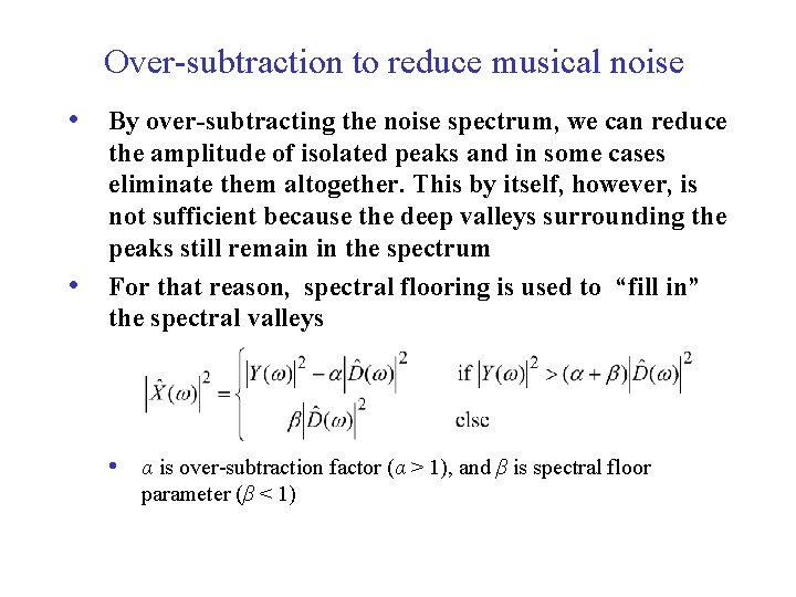 Over-subtraction to reduce musical noise • By over-subtracting the noise spectrum, we can reduce