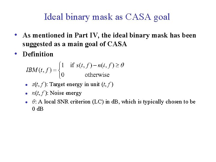 Ideal binary mask as CASA goal • As mentioned in Part IV, the ideal