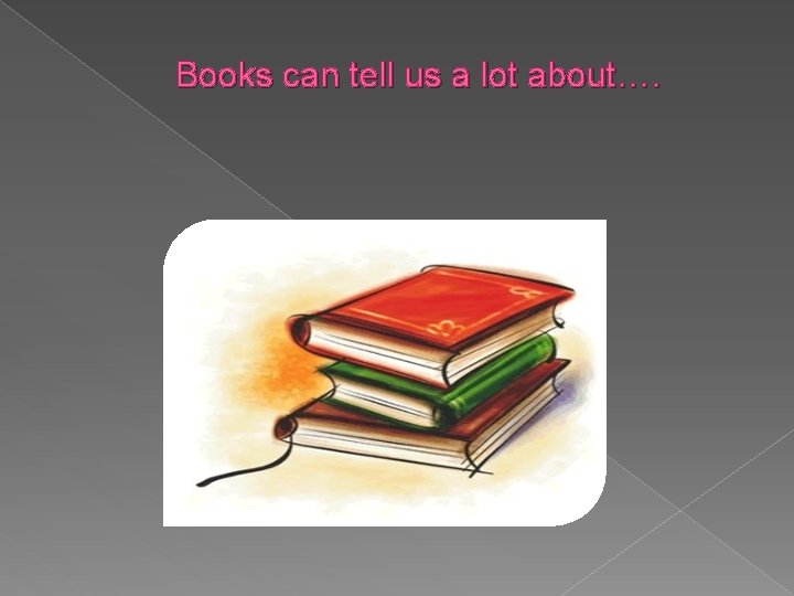 Books can tell us a lot about…. 
