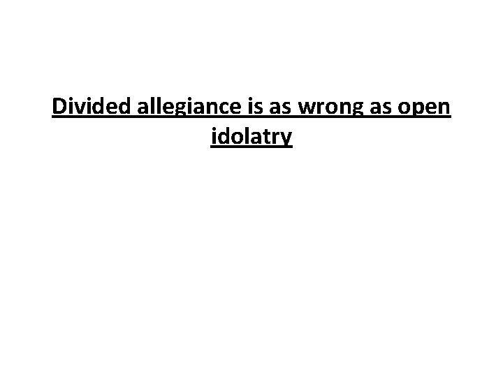 Divided allegiance is as wrong as open idolatry 