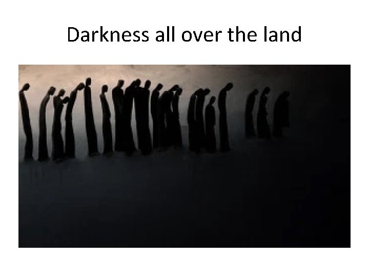 Darkness all over the land 