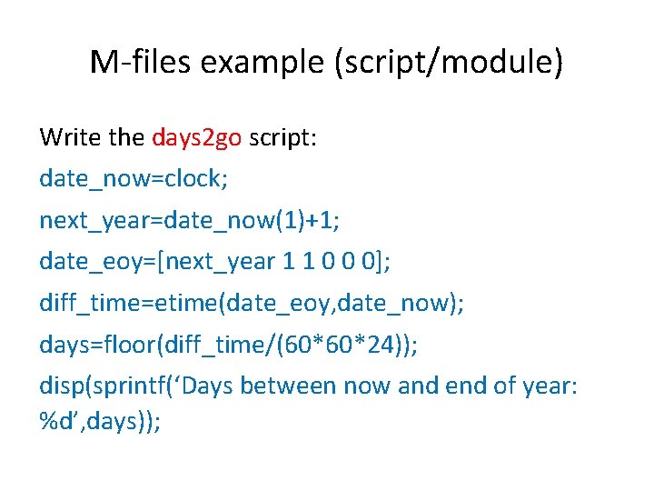 M-files example (script/module) Write the days 2 go script: date_now=clock; next_year=date_now(1)+1; date_eoy=[next_year 1 1