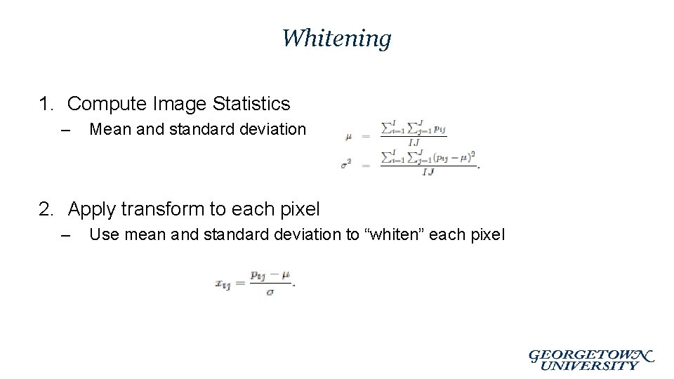 Whitening 1. Compute Image Statistics – Mean and standard deviation 2. Apply transform to