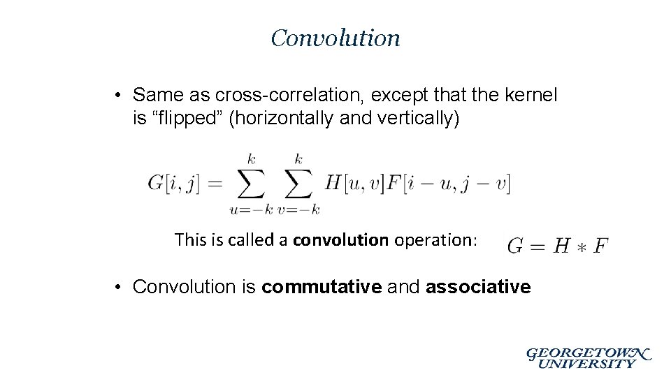 Convolution • Same as cross-correlation, except that the kernel is “flipped” (horizontally and vertically)