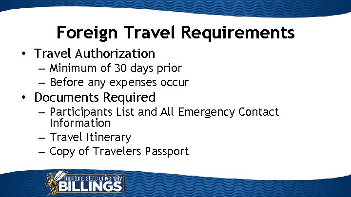 Foreign Travel Requirements • Travel Authorization – Minimum of 30 days prior – Before