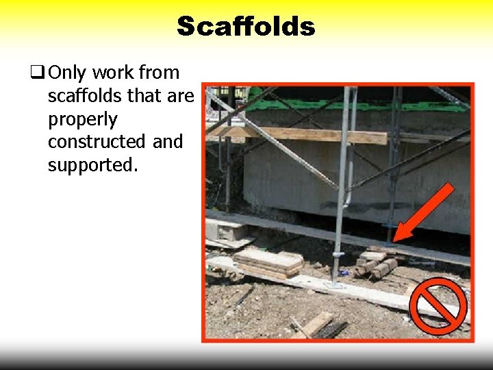 Scaffolds q Only work from scaffolds that are properly constructed and supported. 