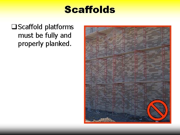 Scaffolds q Scaffold platforms must be fully and properly planked. 