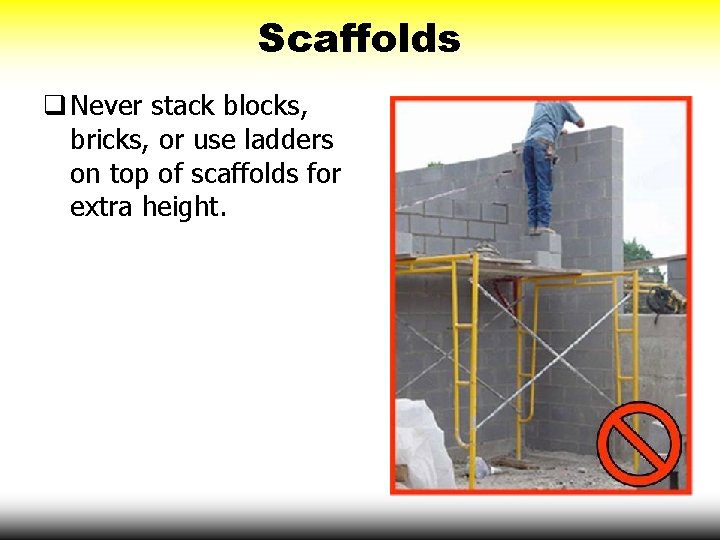 Scaffolds q Never stack blocks, bricks, or use ladders on top of scaffolds for