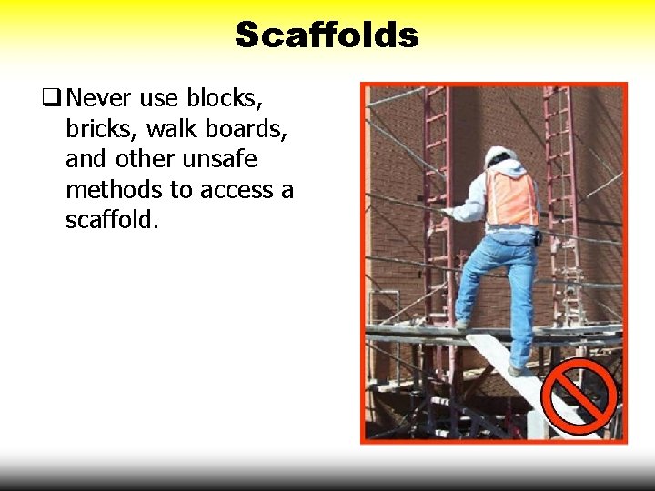 Scaffolds q Never use blocks, bricks, walk boards, and other unsafe methods to access