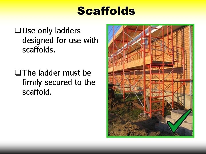 Scaffolds q Use only ladders designed for use with scaffolds. q The ladder must