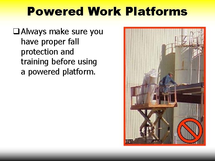 Powered Work Platforms q Always make sure you have proper fall protection and training