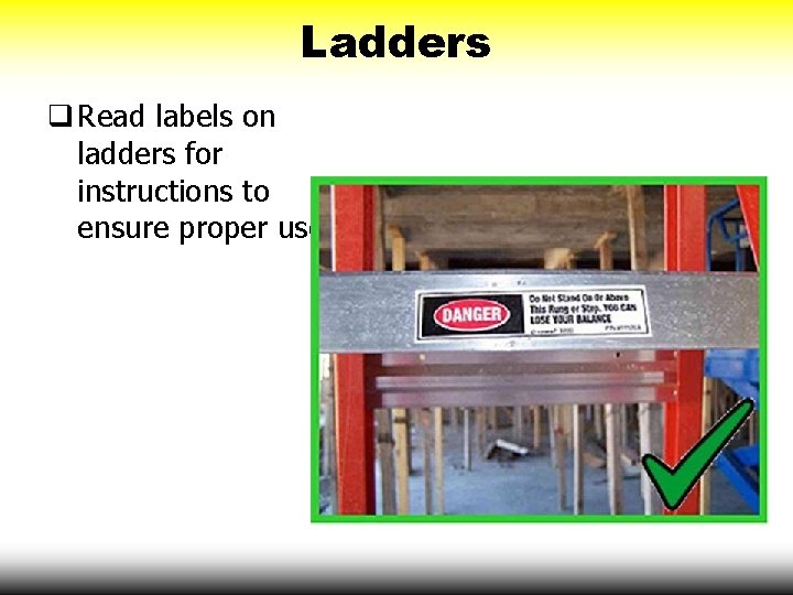 Ladders q Read labels on ladders for instructions to ensure proper use. 