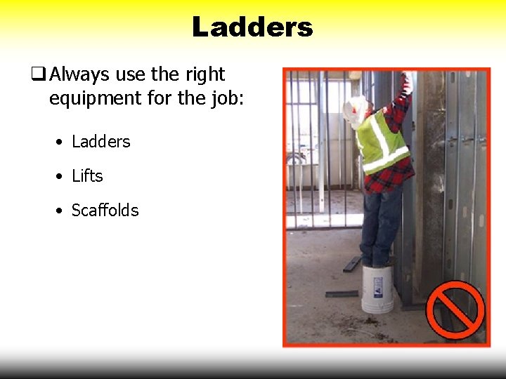Ladders q Always use the right equipment for the job: • Ladders • Lifts