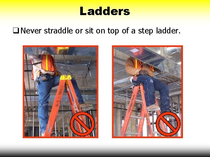 Ladders q Never straddle or sit on top of a step ladder. 