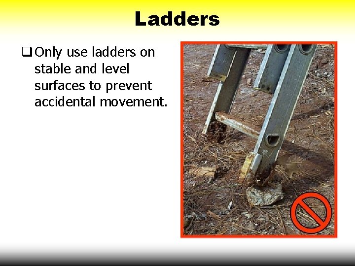 Ladders q Only use ladders on stable and level surfaces to prevent accidental movement.