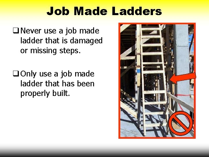 Job Made Ladders q Never use a job made ladder that is damaged or