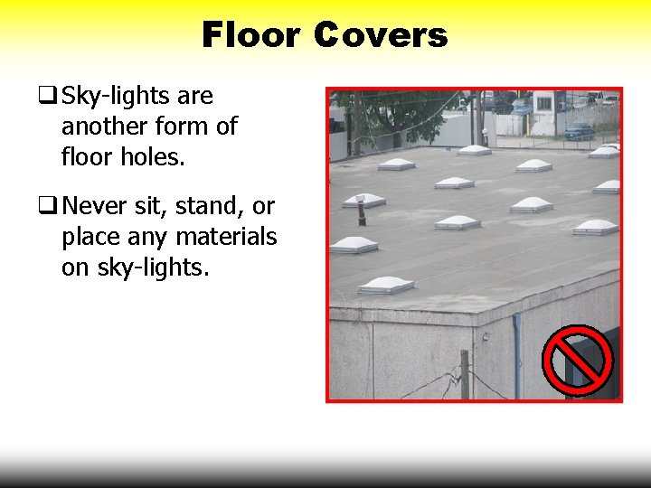 Floor Covers q Sky-lights are another form of floor holes. q Never sit, stand,