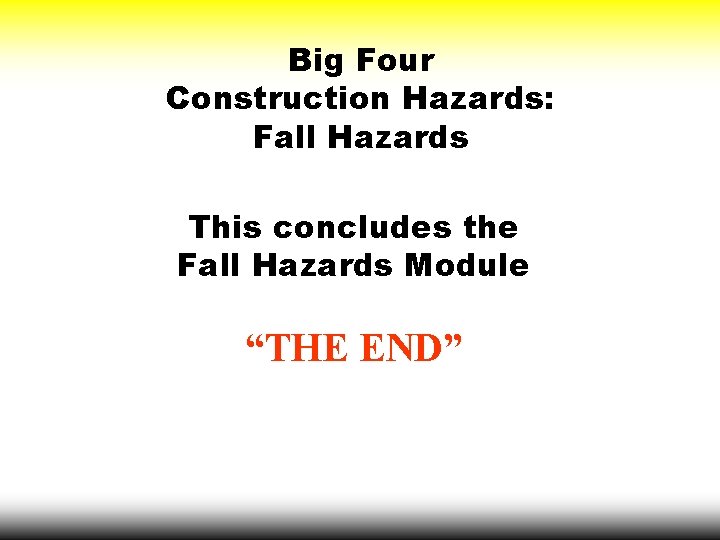 Big Four Construction Hazards: Fall Hazards This concludes the Fall Hazards Module “THE END”