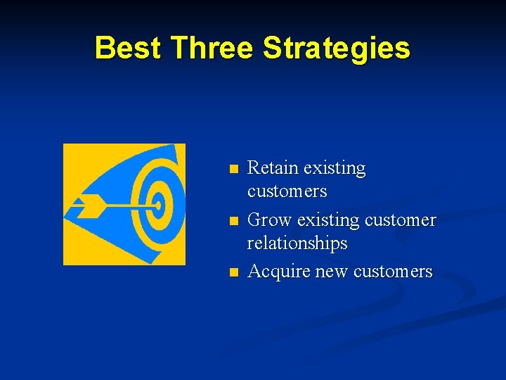 Best Three Strategies n n n Retain existing customers Grow existing customer relationships Acquire