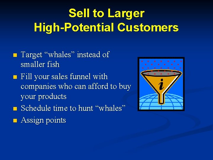 Sell to Larger High-Potential Customers n n Target “whales” instead of smaller fish Fill