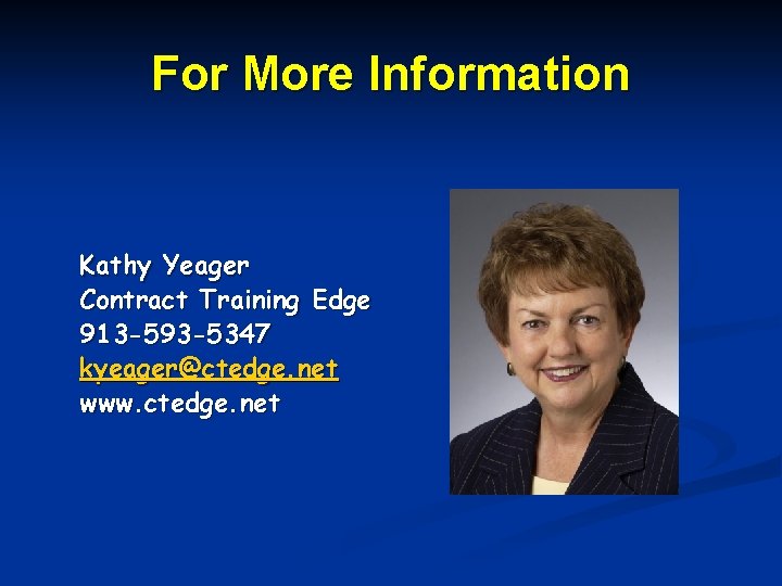 For More Information Kathy Yeager Contract Training Edge 913 -593 -5347 kyeager@ctedge. net www.