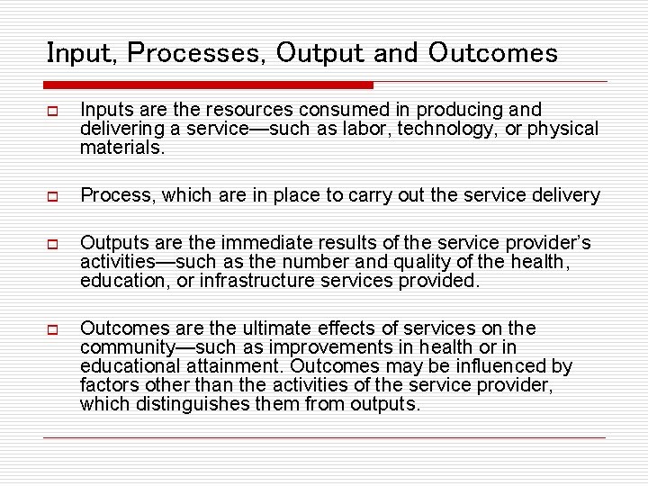 Input, Processes, Output and Outcomes o Inputs are the resources consumed in producing and