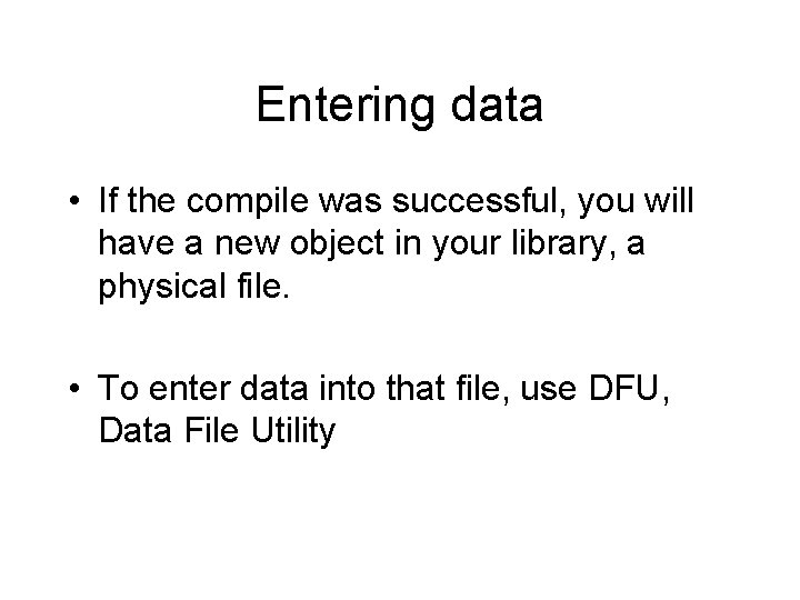 Entering data • If the compile was successful, you will have a new object