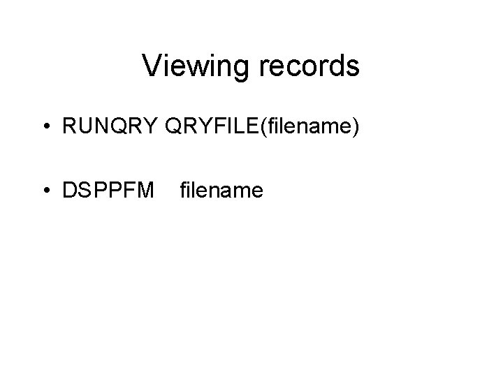Viewing records • RUNQRY QRYFILE(filename) • DSPPFM filename Viewing records • RUNQRY QRYFILE(filename) • DSPPFM filename