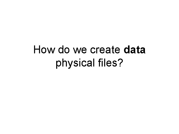 How do we create data physical files? 