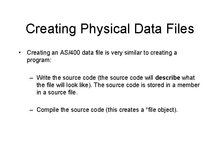 Creating Physical Data Files • Creating an AS/400 data file is very similar to