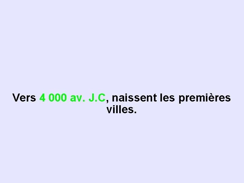 Vers 4 000 av. J. C, naissent les premières villes. 